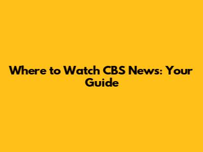 Where to Watch CBS News: Your Guide