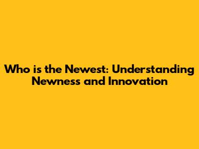 Who is the Newest: Understanding Newness and Innovation