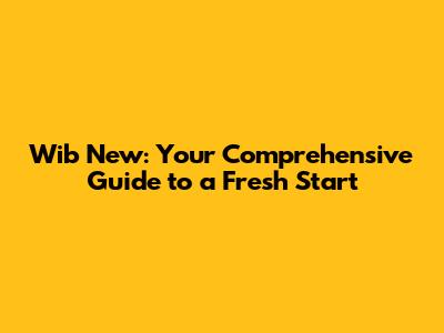 Wib New: Your Comprehensive Guide to a Fresh Start