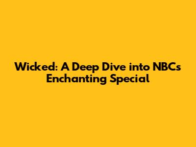Wicked: A Deep Dive into NBC's Enchanting Special