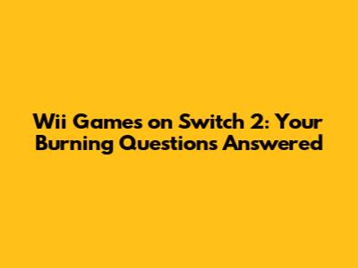 Wii Games on Switch 2: Your Burning Questions Answered