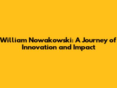 William Nowakowski: A Journey of Innovation and Impact