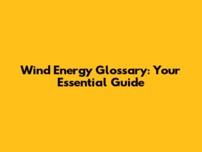 Wind Energy Glossary: Your Essential Guide