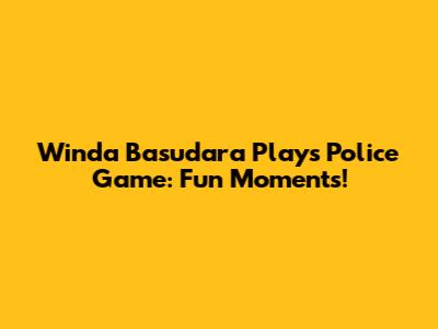 Winda Basudara Plays Police Game: Fun Moments!