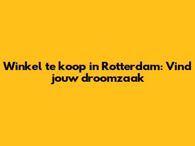 Winkel te koop in Rotterdam: Vind jouw droomzaak