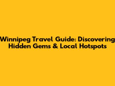 Winnipeg Travel Guide: Discovering Hidden Gems & Local Hotspots