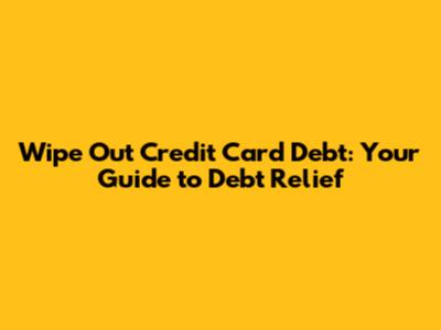 Wipe Out Credit Card Debt: Your Guide to Debt Relief