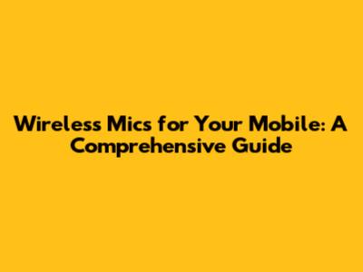 Wireless Mics for Your Mobile: A Comprehensive Guide