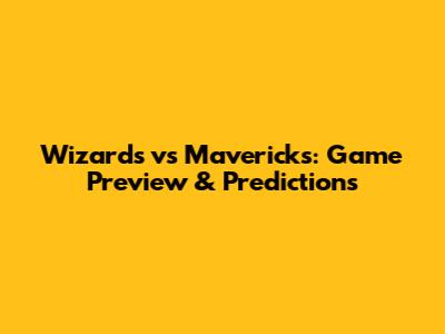 Wizards vs Mavericks: Game Preview & Predictions