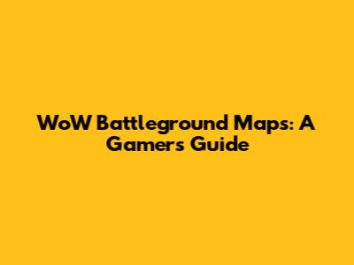 WoW Battleground Maps: A Gamer's Guide