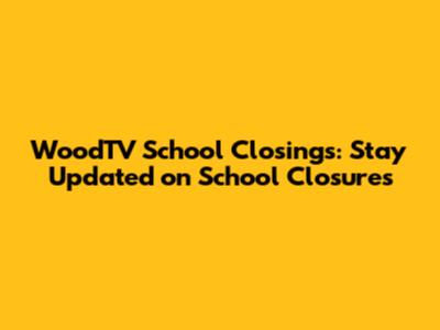 WoodTV School Closings: Stay Updated on School Closures