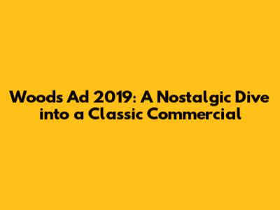Woods Ad 2019: A Nostalgic Dive into a Classic Commercial