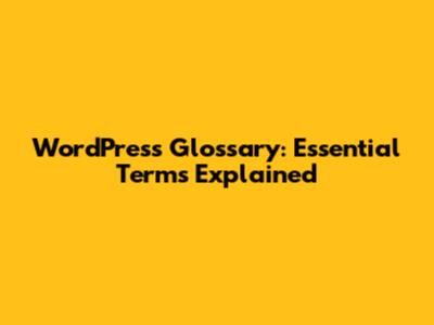 WordPress Glossary: Essential Terms Explained