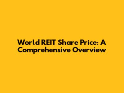 World REIT Share Price: A Comprehensive Overview