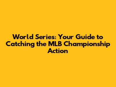 World Series: Your Guide to Catching the MLB Championship Action