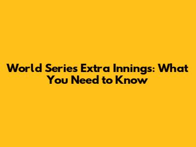 World Series Extra Innings: What You Need to Know
