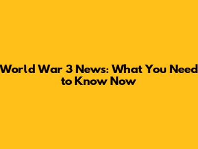 World War 3 News: What You Need to Know Now