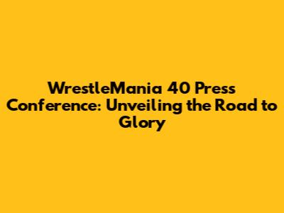WrestleMania 40 Press Conference: Unveiling the Road to Glory