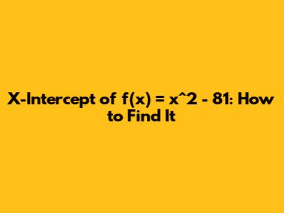 X-Intercept of f(x) = x^2 - 81: How to Find It