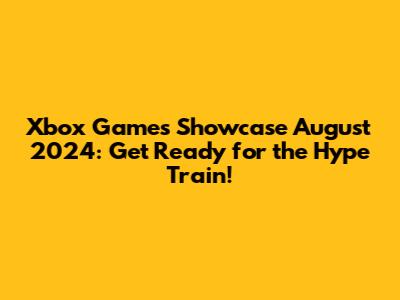 Xbox Games Showcase August 2024: Get Ready for the Hype Train!