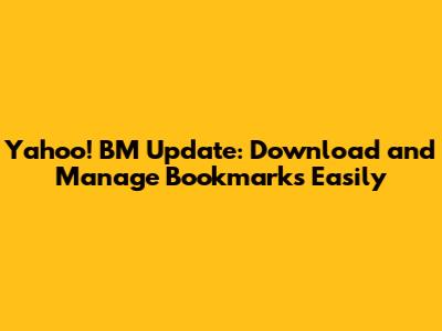 Yahoo! BM Update: Download and Manage Bookmarks Easily