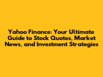 Yahoo Finance: Your Ultimate Guide to Stock Quotes, Market News, and Investment Strategies