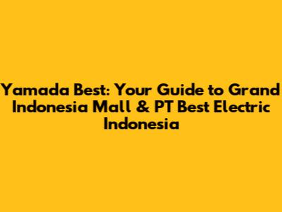 Yamada Best: Your Guide to Grand Indonesia Mall & PT Best Electric Indonesia