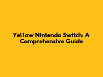 Yellow Nintendo Switch: A Comprehensive Guide