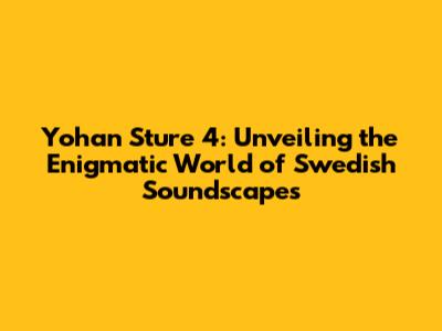 Yohan Sture 4: Unveiling the Enigmatic World of Swedish Soundscapes