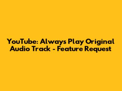 YouTube: Always Play Original Audio Track - Feature Request