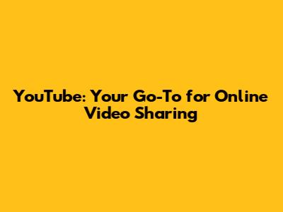 YouTube: Your Go-To for Online Video Sharing