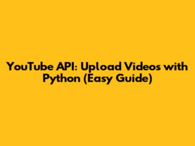 YouTube API: Upload Videos with Python (Easy Guide)