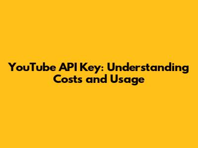 YouTube API Key: Understanding Costs and Usage