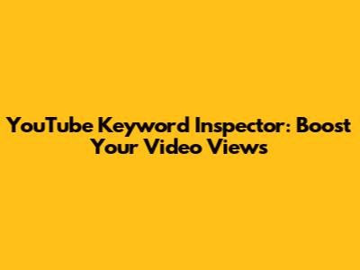 YouTube Keyword Inspector: Boost Your Video Views