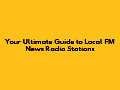 Your Ultimate Guide to Local FM News Radio Stations