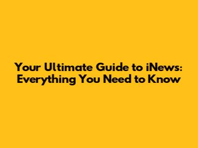Your Ultimate Guide to iNews: Everything You Need to Know