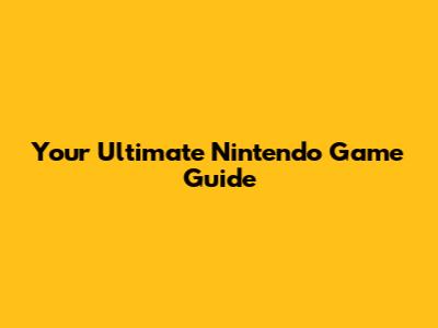 Your Ultimate Nintendo Game Guide