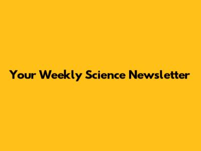 Your Weekly Science Newsletter