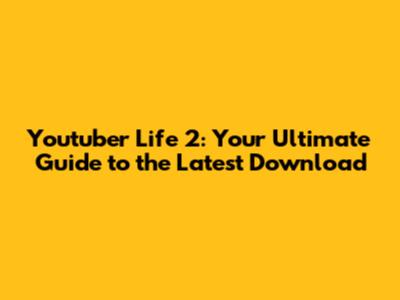 Youtuber Life 2: Your Ultimate Guide to the Latest Download