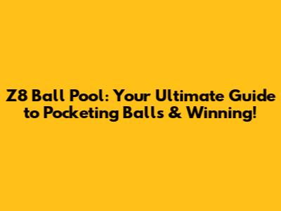 Z8 Ball Pool: Your Ultimate Guide to Pocketing Balls & Winning!