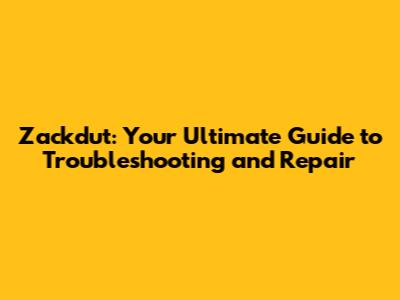 Zackdut: Your Ultimate Guide to Troubleshooting and Repair