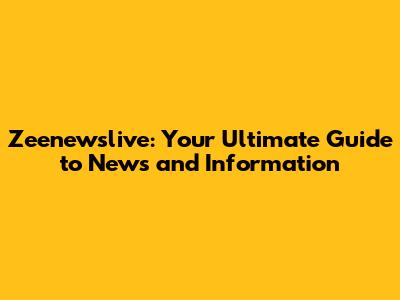 Zeenewslive: Your Ultimate Guide to News and Information