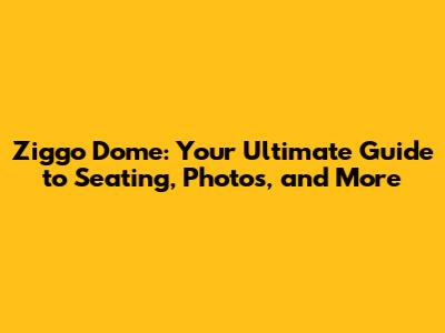 Ziggo Dome: Your Ultimate Guide to Seating, Photos, and More