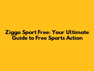Ziggo Sport Free: Your Ultimate Guide to Free Sports Action