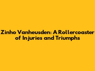 Zinho Vanheusden: A Rollercoaster of Injuries and Triumphs