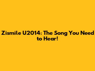 Zismile U2014: The Song You Need to Hear!