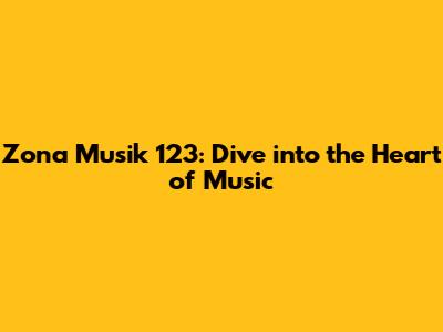Zona Musik 123: Dive into the Heart of Music