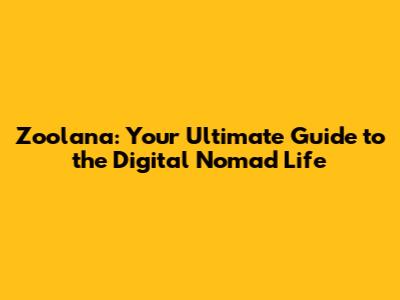 Zoolana: Your Ultimate Guide to the Digital Nomad Life