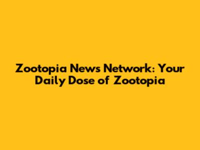 Zootopia News Network: Your Daily Dose of Zootopia