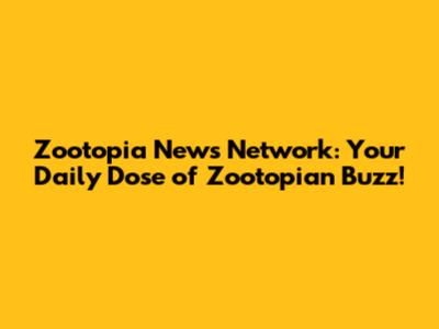 Zootopia News Network: Your Daily Dose of Zootopian Buzz!